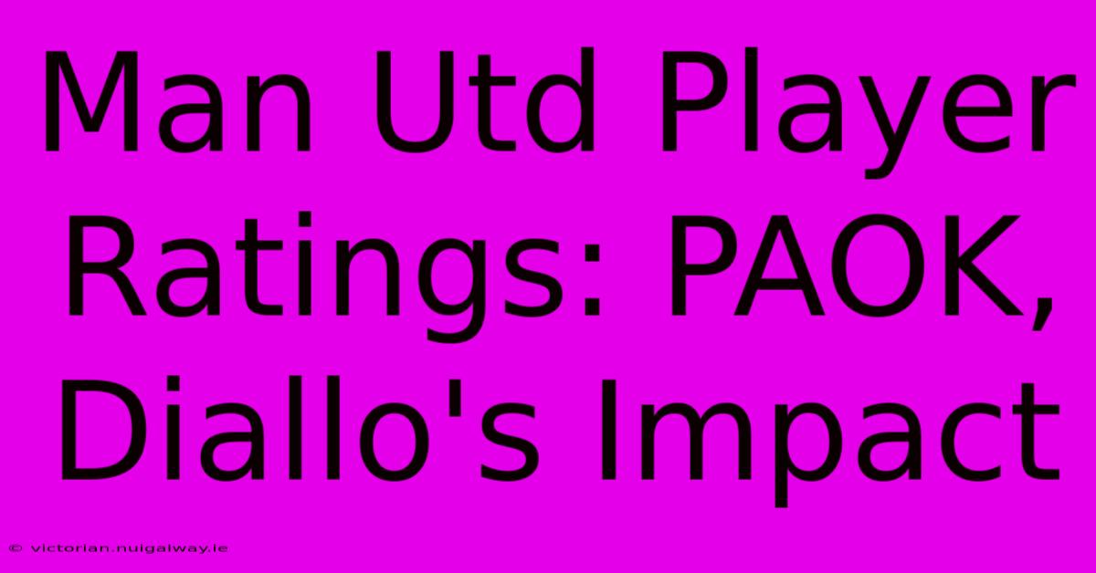 Man Utd Player Ratings: PAOK, Diallo's Impact 