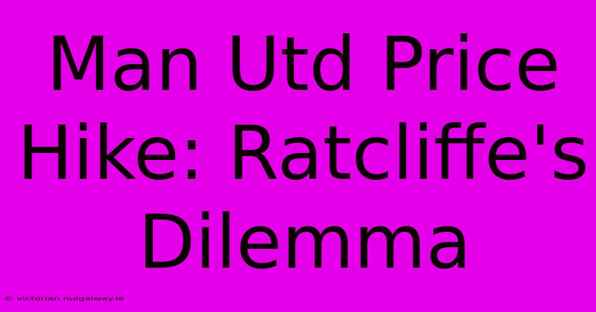 Man Utd Price Hike: Ratcliffe's Dilemma