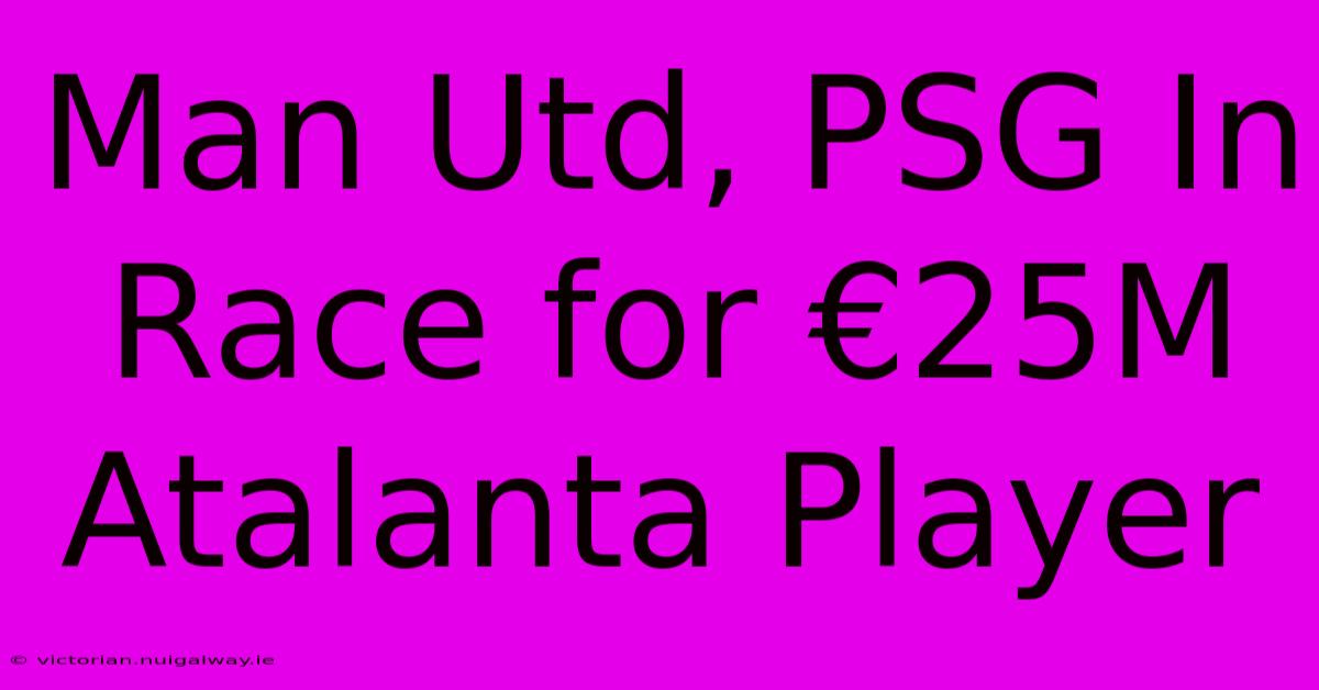 Man Utd, PSG In Race For €25M Atalanta Player 