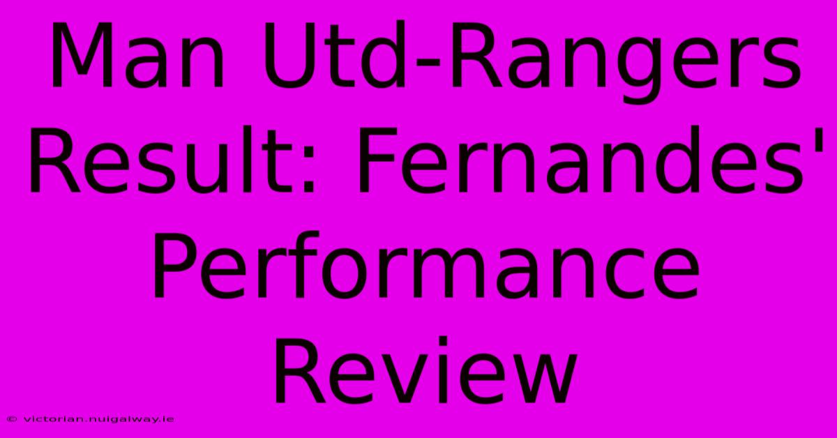 Man Utd-Rangers Result: Fernandes' Performance Review