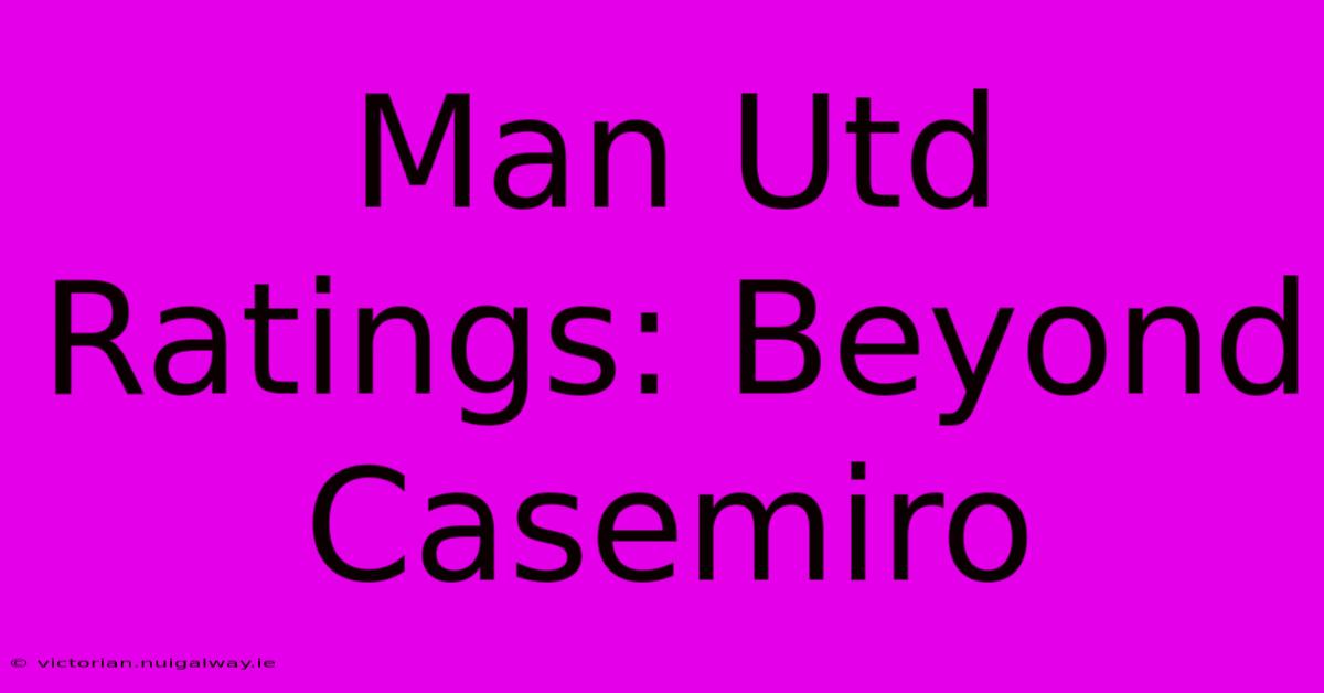 Man Utd Ratings: Beyond Casemiro