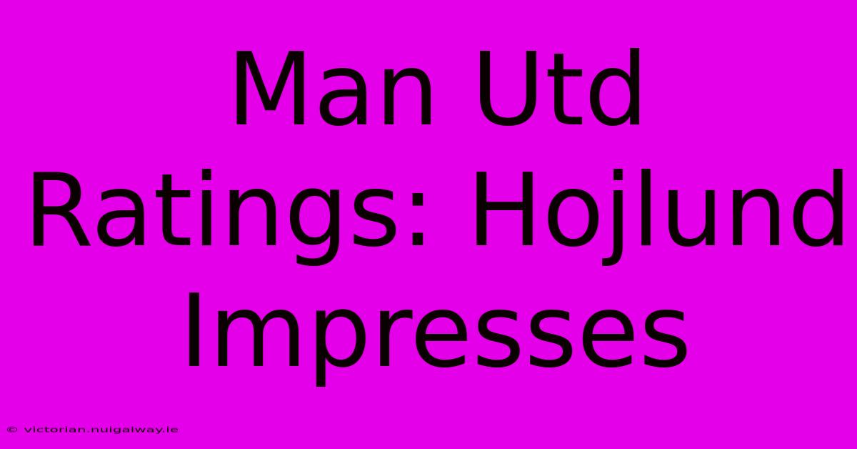 Man Utd Ratings: Hojlund Impresses