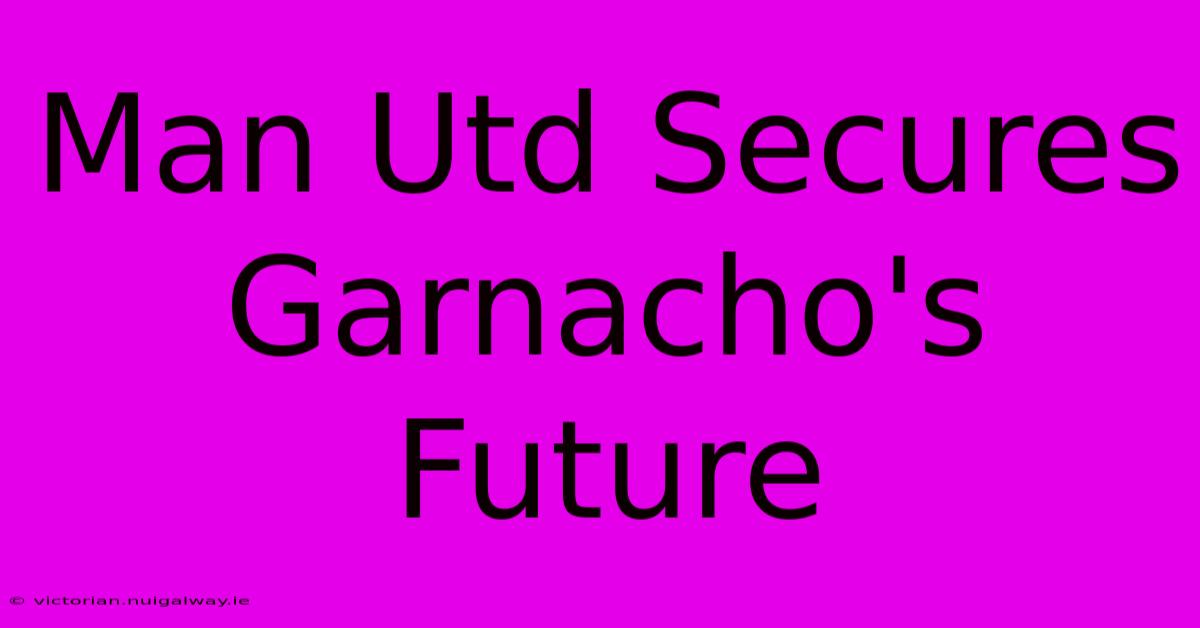 Man Utd Secures Garnacho's Future