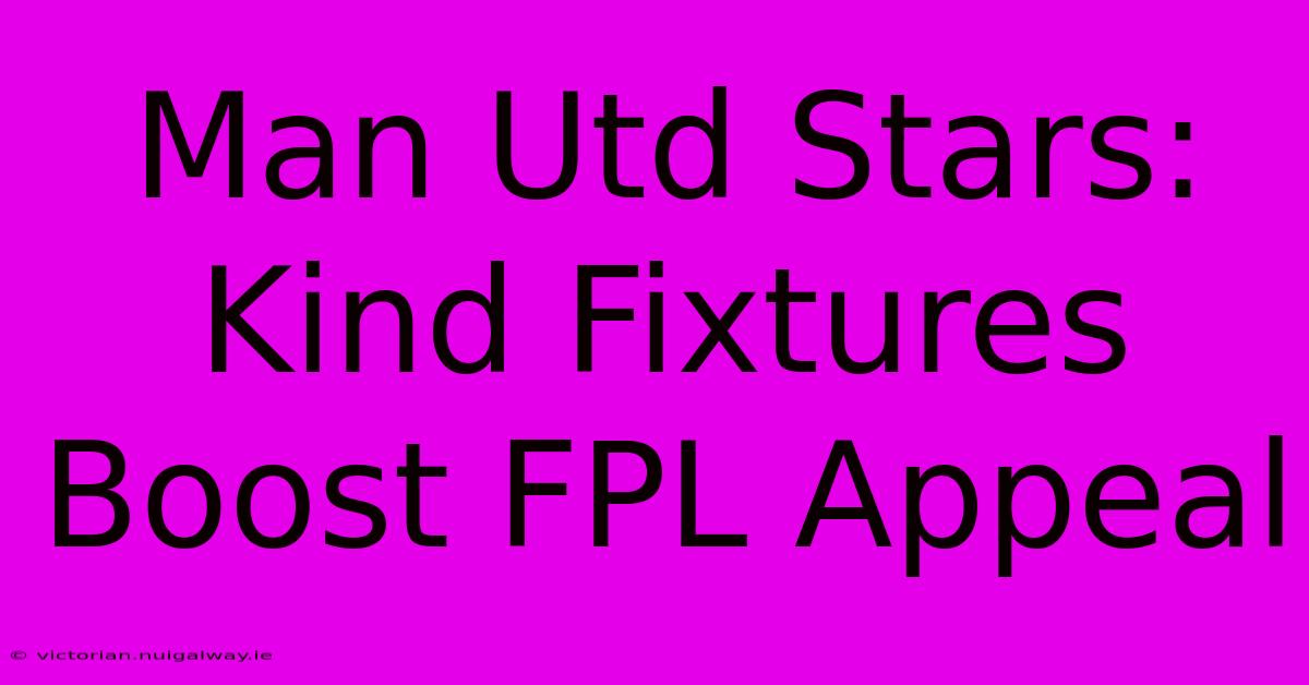 Man Utd Stars: Kind Fixtures Boost FPL Appeal