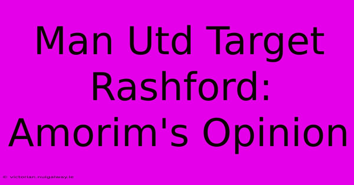 Man Utd Target Rashford: Amorim's Opinion