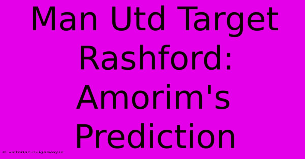 Man Utd Target Rashford: Amorim's Prediction