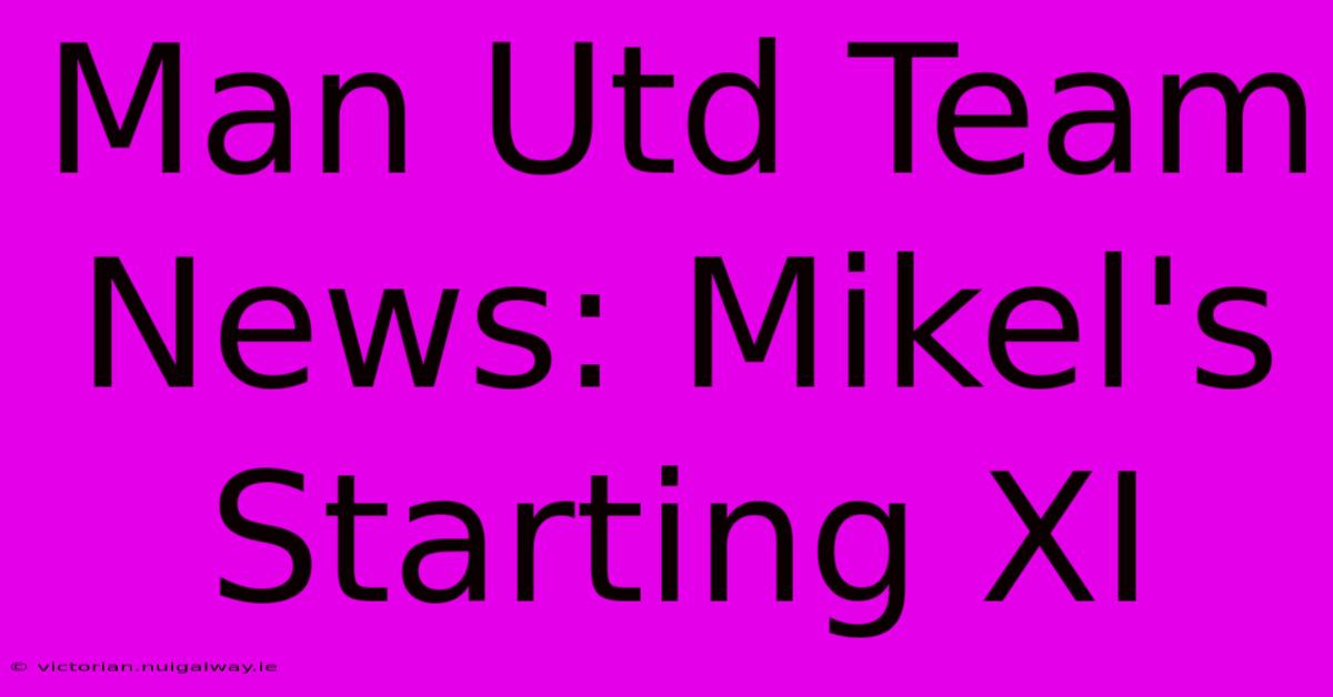 Man Utd Team News: Mikel's Starting XI