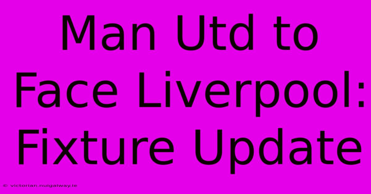 Man Utd To Face Liverpool: Fixture Update