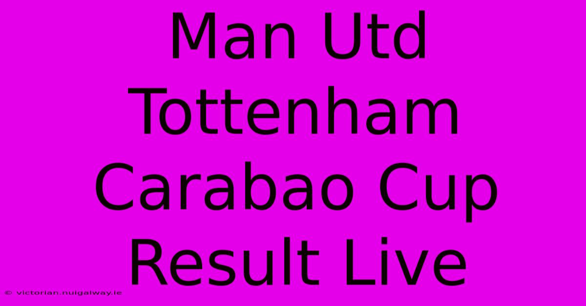 Man Utd Tottenham Carabao Cup Result Live