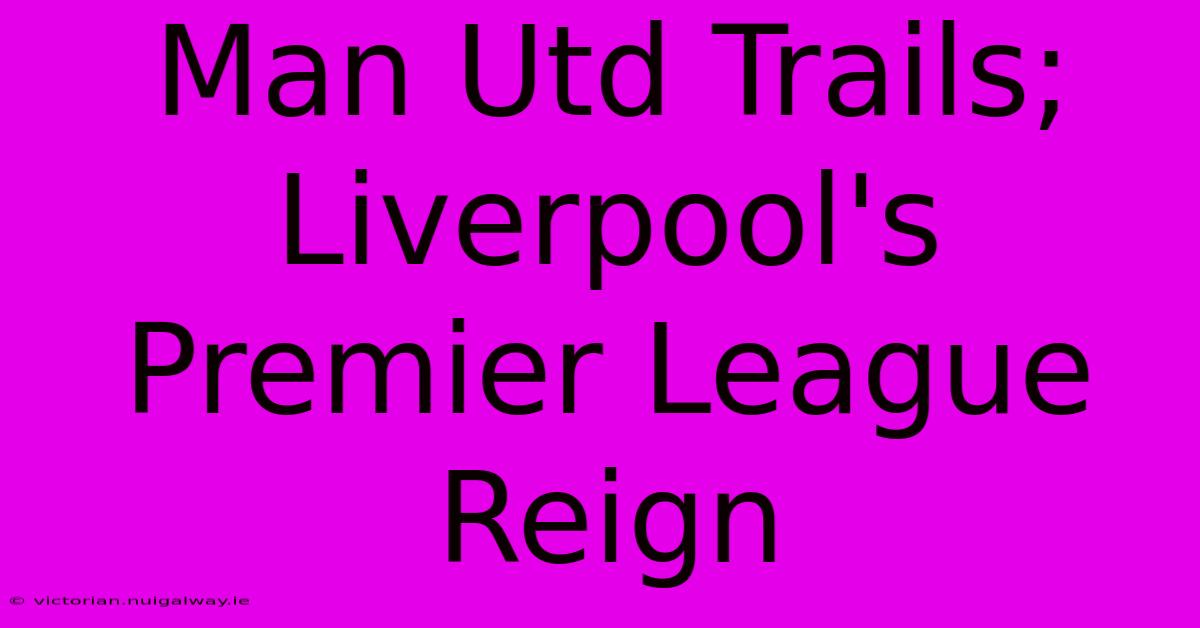 Man Utd Trails; Liverpool's Premier League Reign