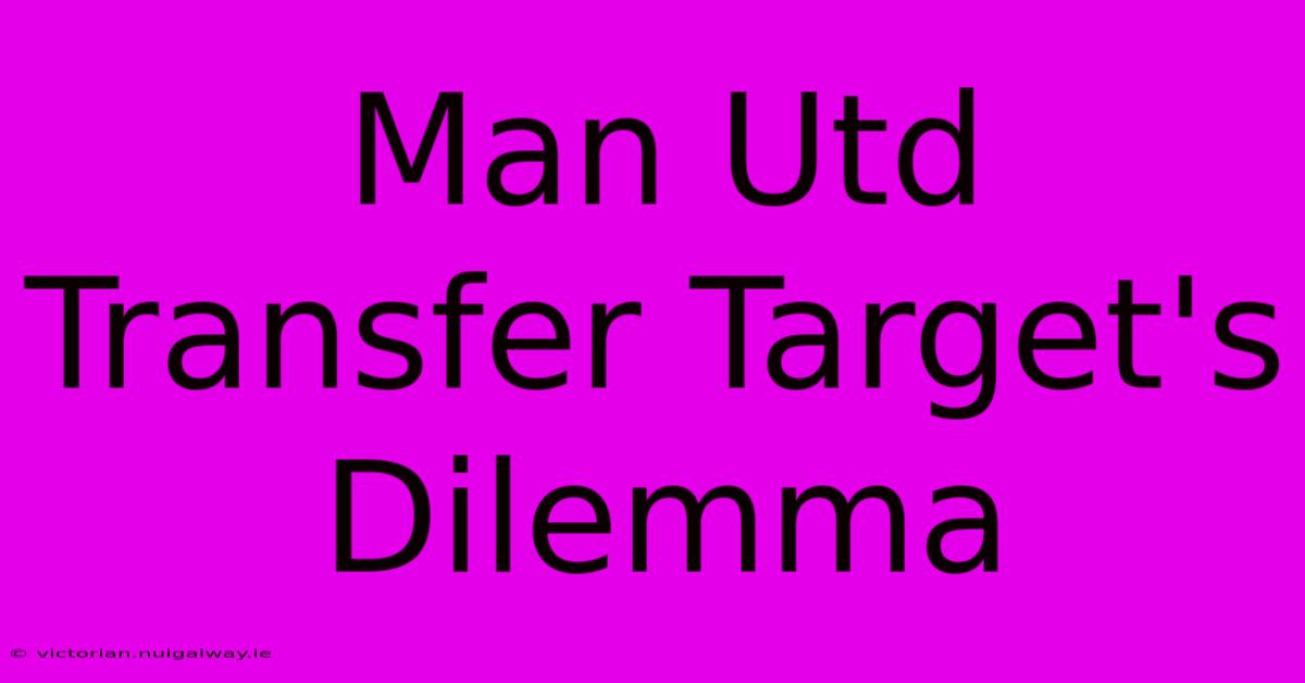 Man Utd Transfer Target's Dilemma