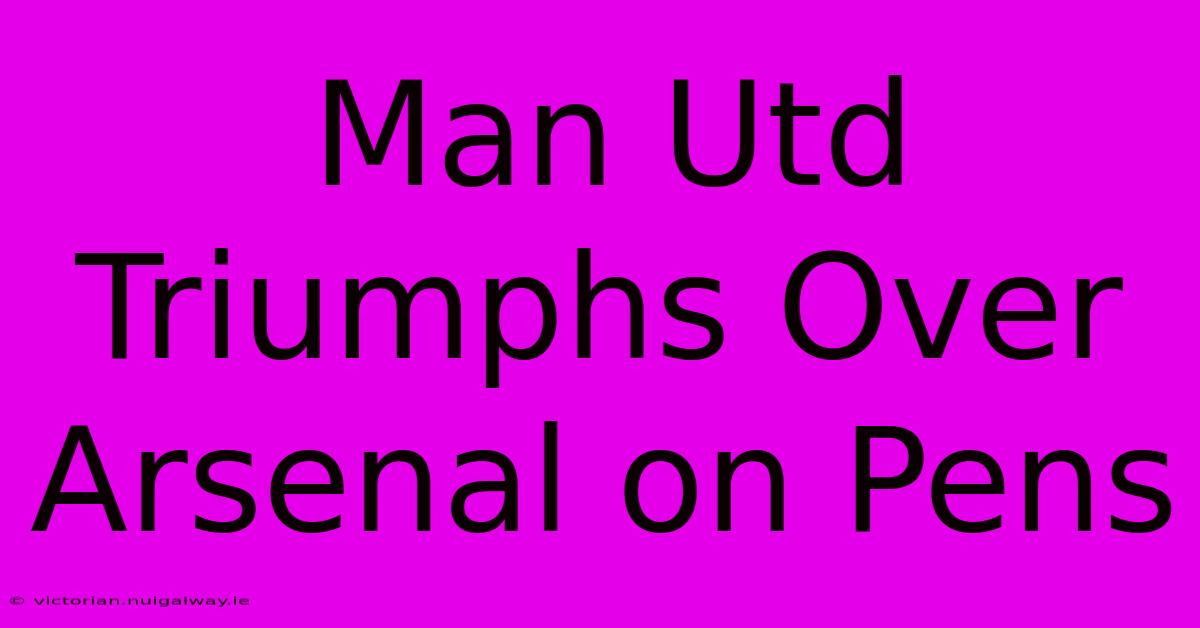 Man Utd Triumphs Over Arsenal On Pens