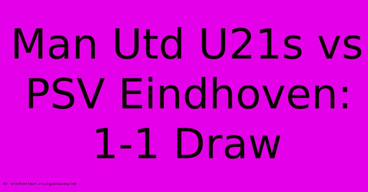 Man Utd U21s Vs PSV Eindhoven: 1-1 Draw 