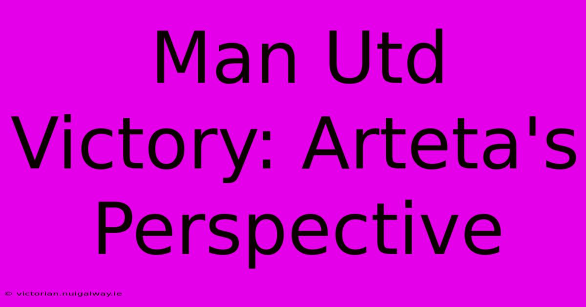 Man Utd Victory: Arteta's Perspective