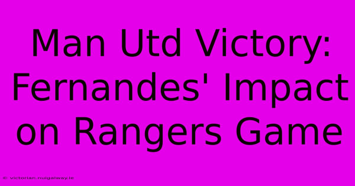 Man Utd Victory: Fernandes' Impact On Rangers Game