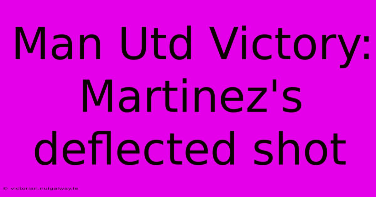 Man Utd Victory: Martinez's Deflected Shot