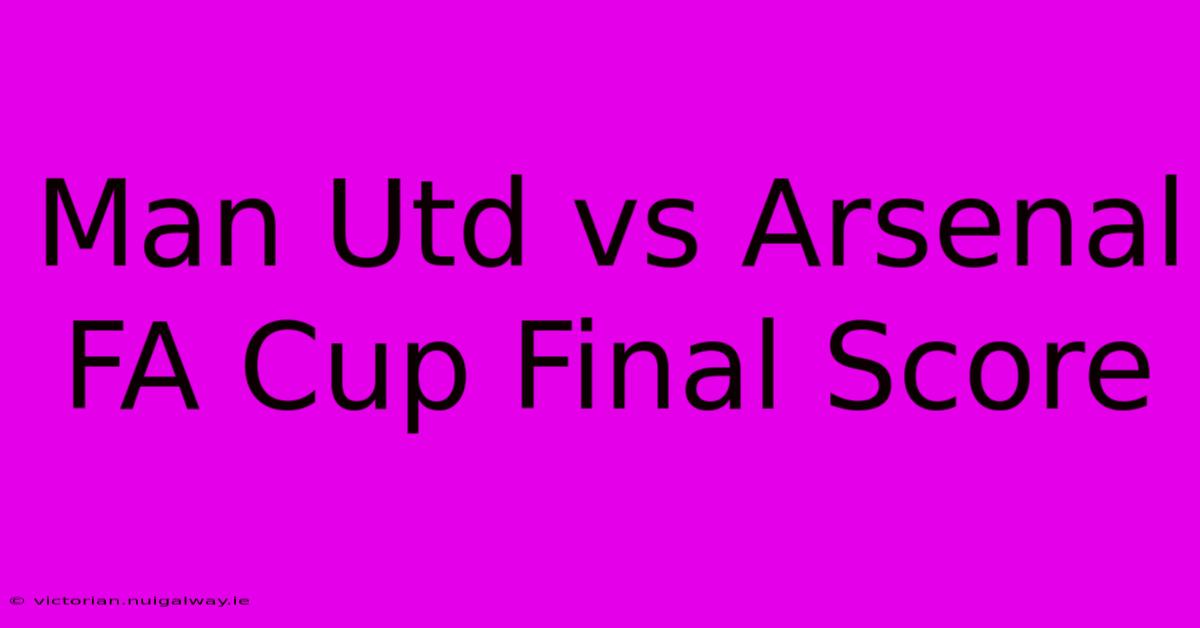 Man Utd Vs Arsenal FA Cup Final Score