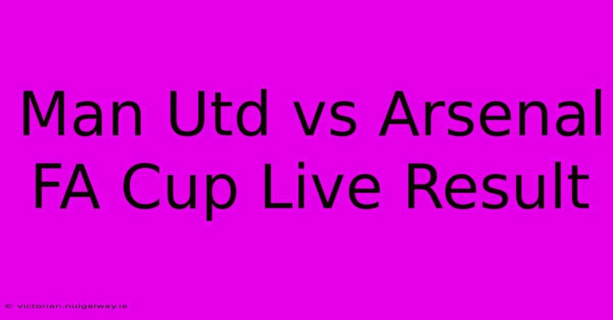 Man Utd Vs Arsenal FA Cup Live Result