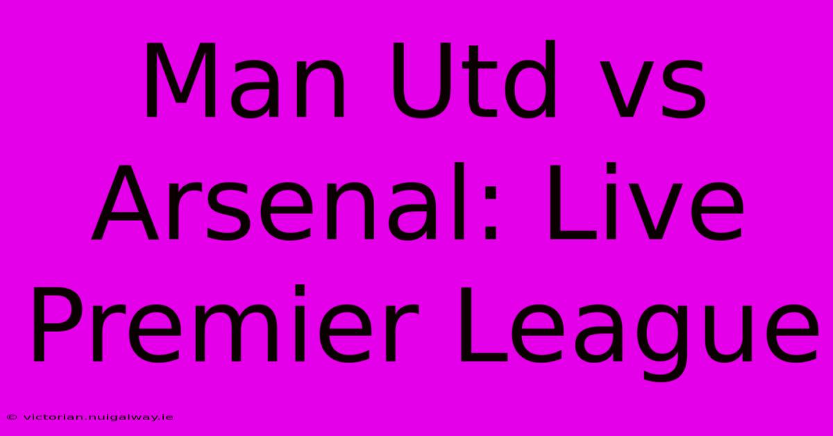 Man Utd Vs Arsenal: Live Premier League