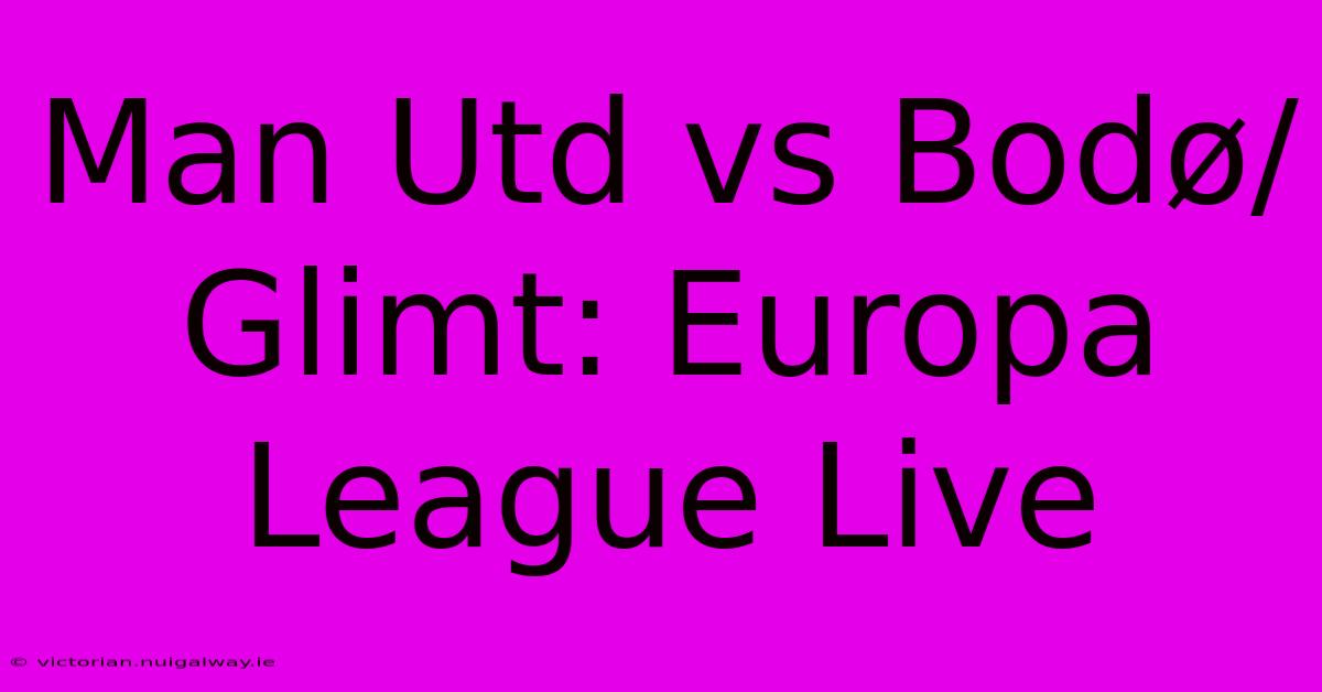 Man Utd Vs Bodø/Glimt: Europa League Live