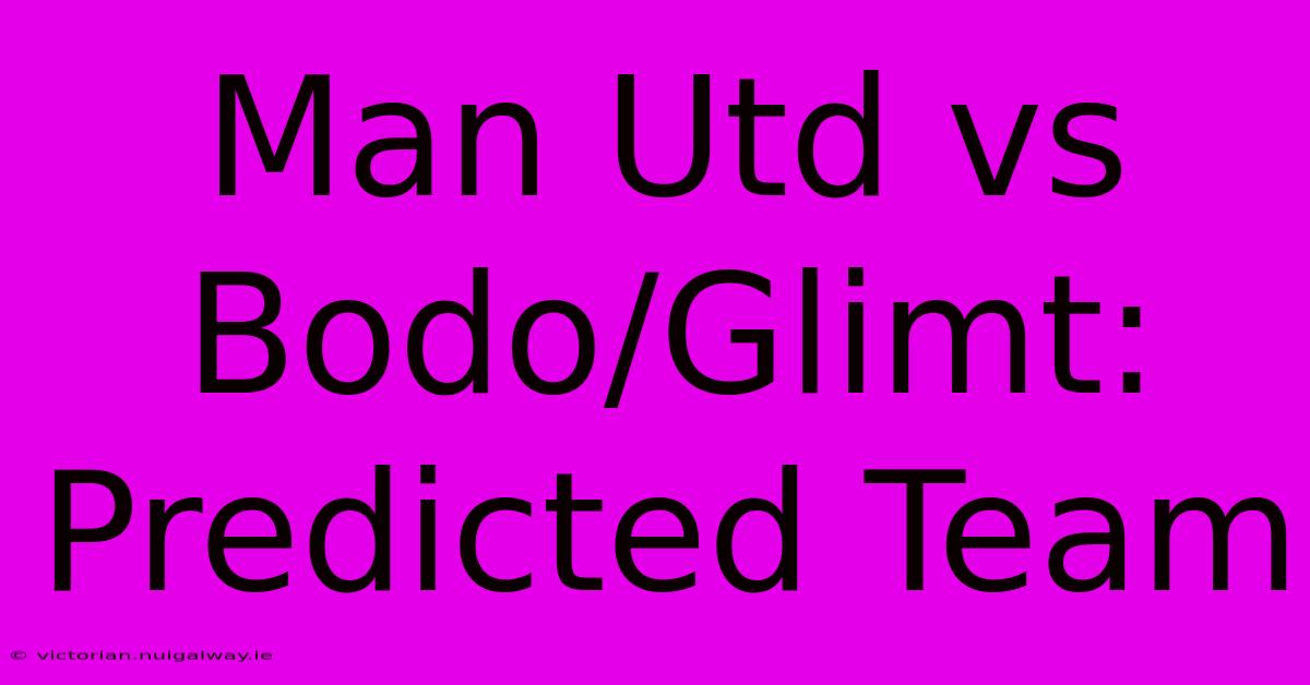 Man Utd Vs Bodo/Glimt: Predicted Team