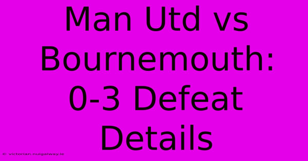 Man Utd Vs Bournemouth: 0-3 Defeat Details