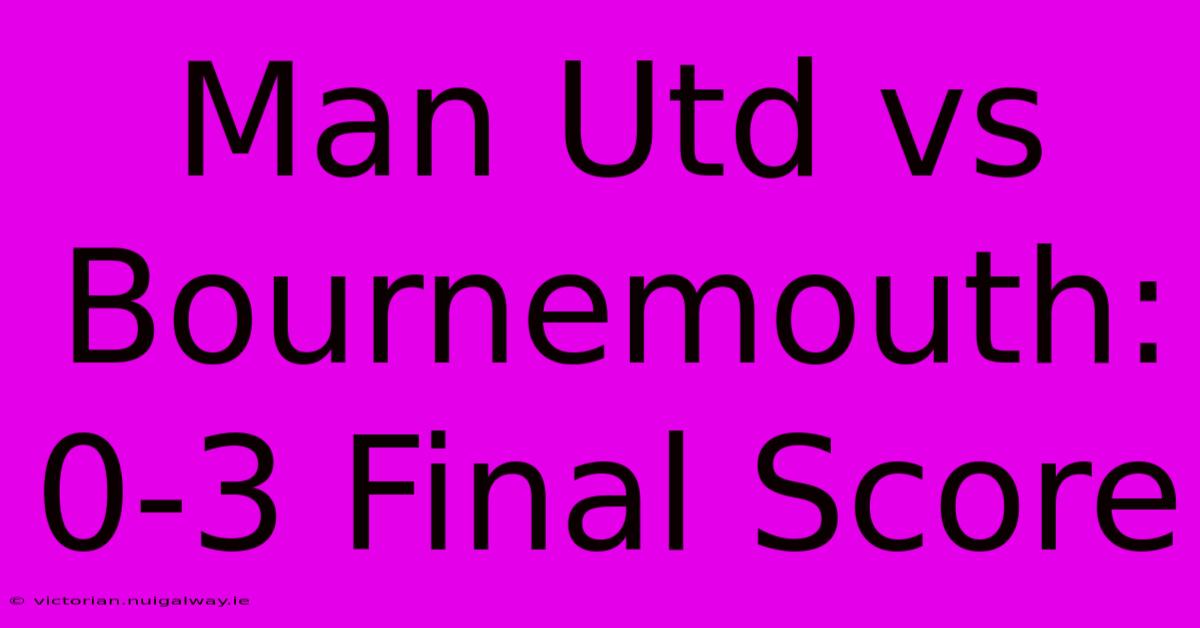 Man Utd Vs Bournemouth: 0-3 Final Score