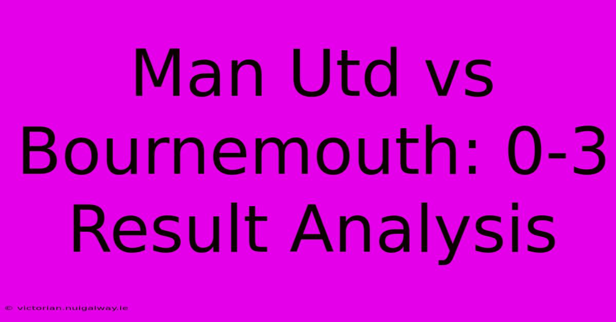 Man Utd Vs Bournemouth: 0-3 Result Analysis