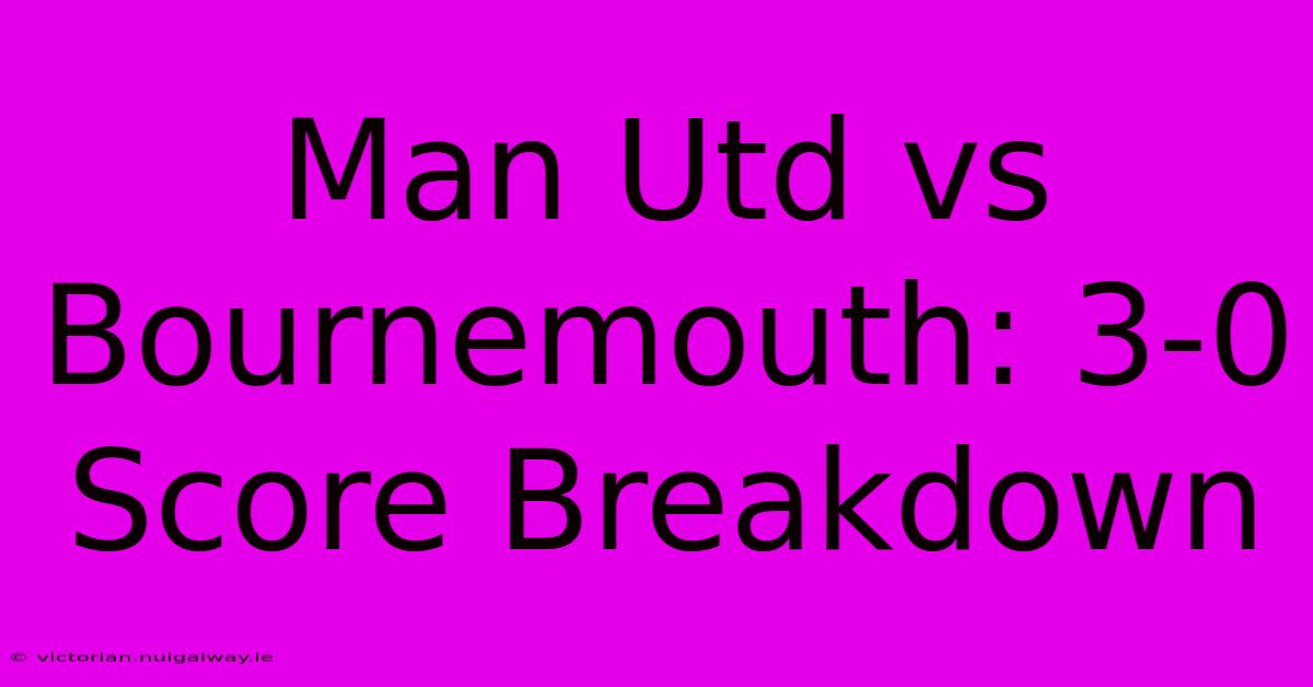 Man Utd Vs Bournemouth: 3-0 Score Breakdown