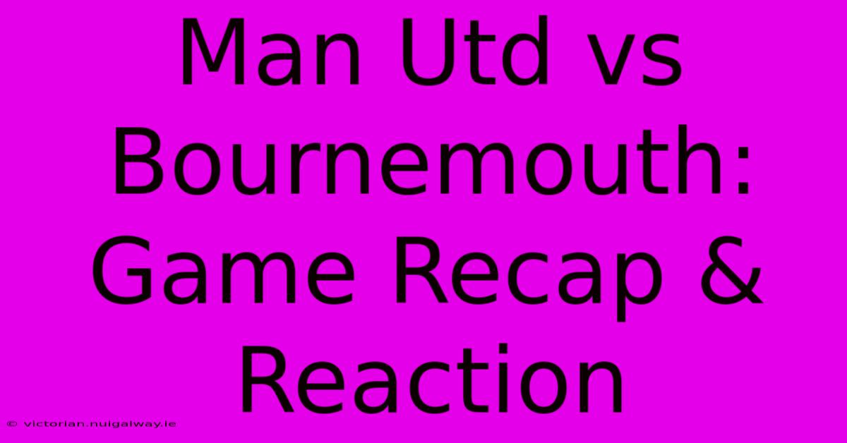 Man Utd Vs Bournemouth: Game Recap & Reaction