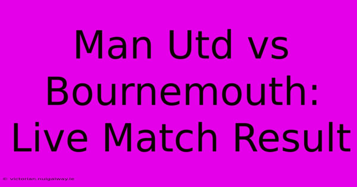 Man Utd Vs Bournemouth: Live Match Result