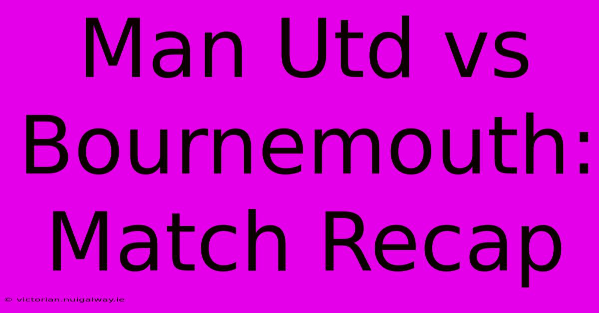 Man Utd Vs Bournemouth: Match Recap