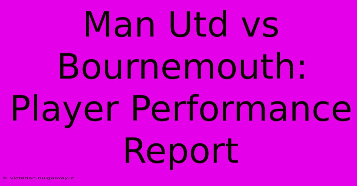 Man Utd Vs Bournemouth: Player Performance Report