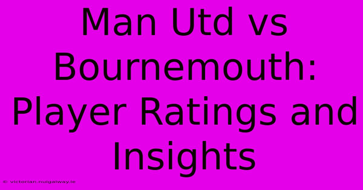 Man Utd Vs Bournemouth:  Player Ratings And Insights