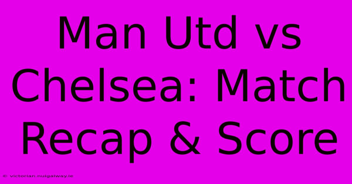 Man Utd Vs Chelsea: Match Recap & Score