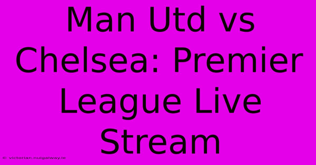 Man Utd Vs Chelsea: Premier League Live Stream 