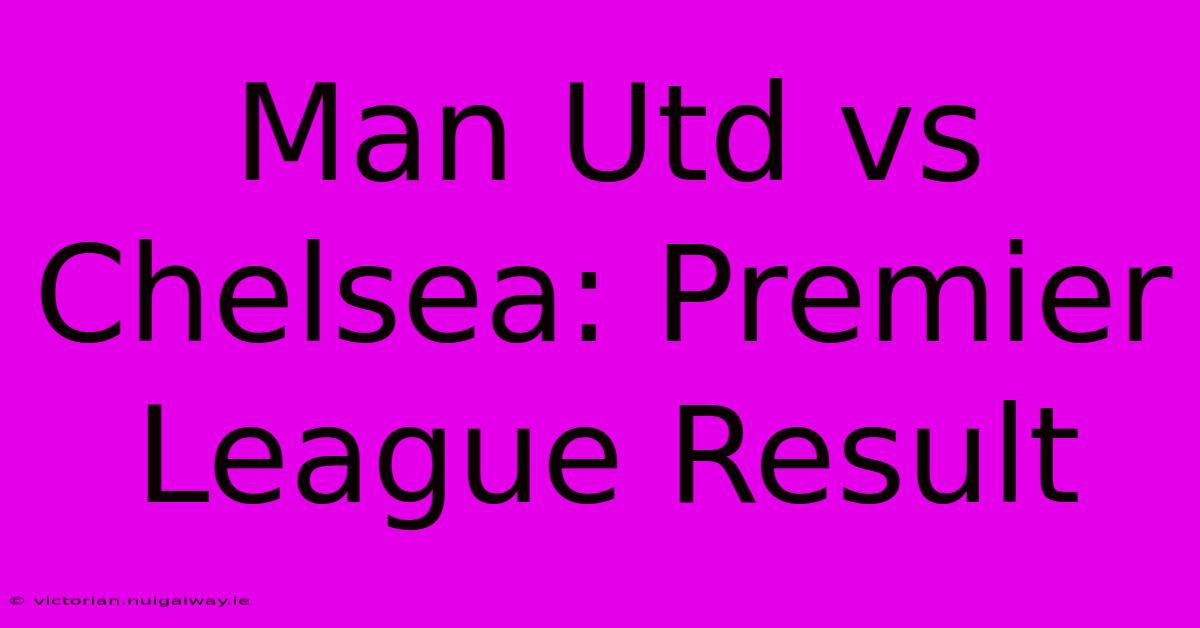 Man Utd Vs Chelsea: Premier League Result 