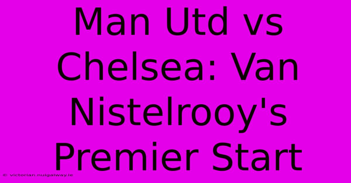 Man Utd Vs Chelsea: Van Nistelrooy's Premier Start 