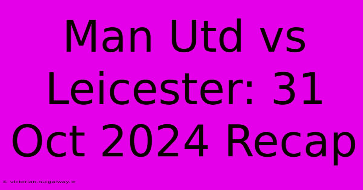 Man Utd Vs Leicester: 31 Oct 2024 Recap