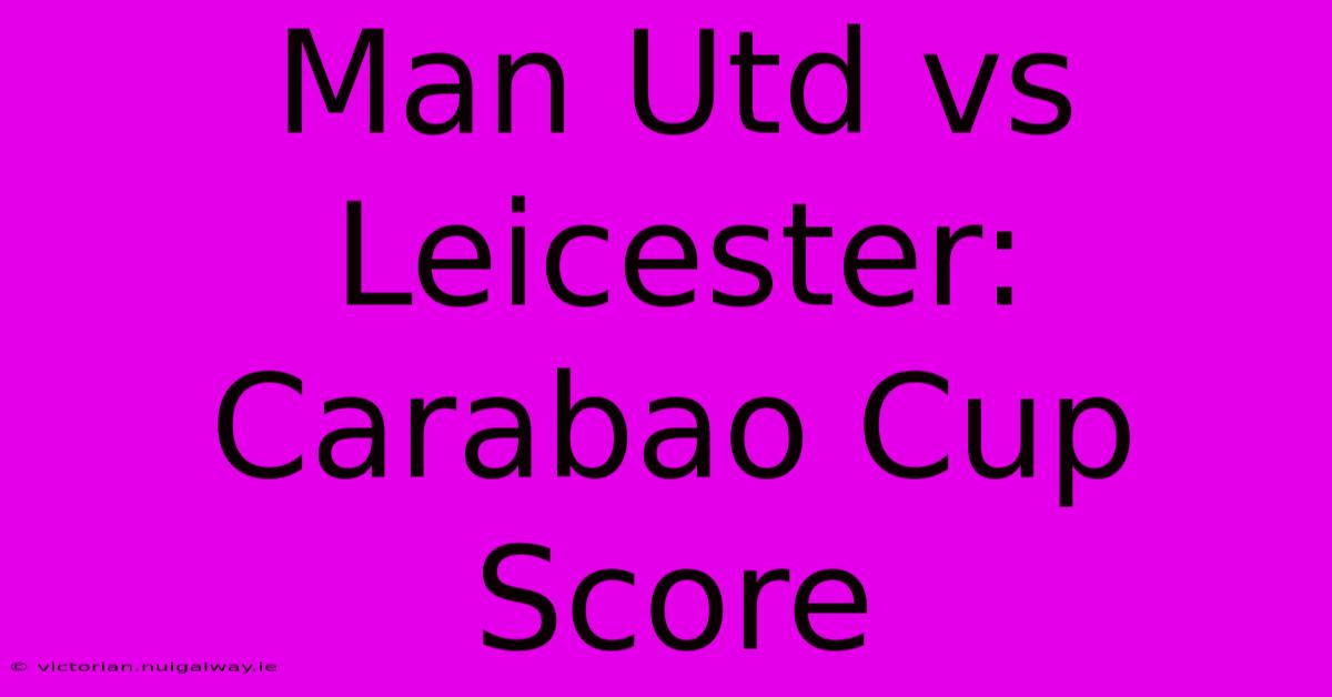 Man Utd Vs Leicester: Carabao Cup Score 