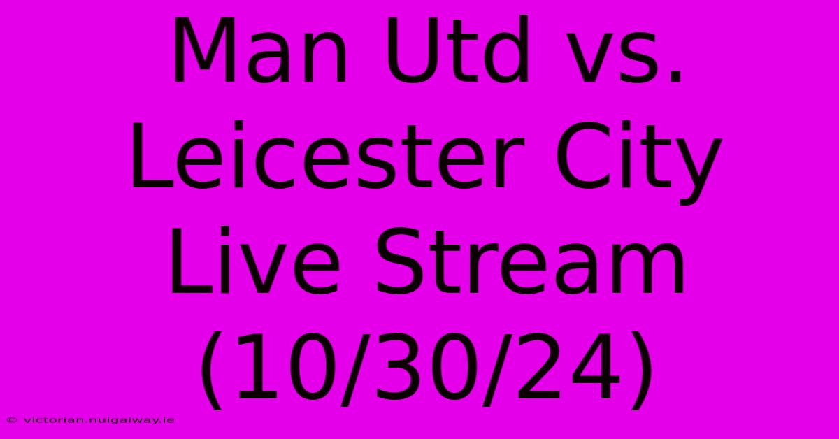 Man Utd Vs. Leicester City Live Stream (10/30/24) 