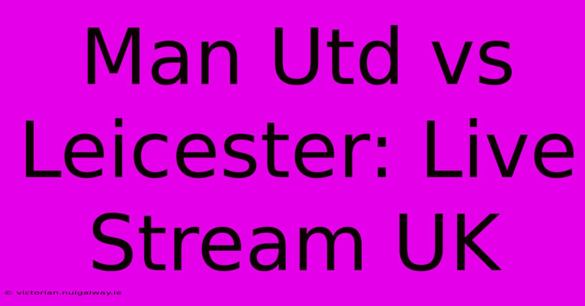 Man Utd Vs Leicester: Live Stream UK