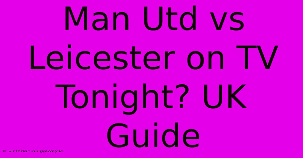 Man Utd Vs Leicester On TV Tonight? UK Guide