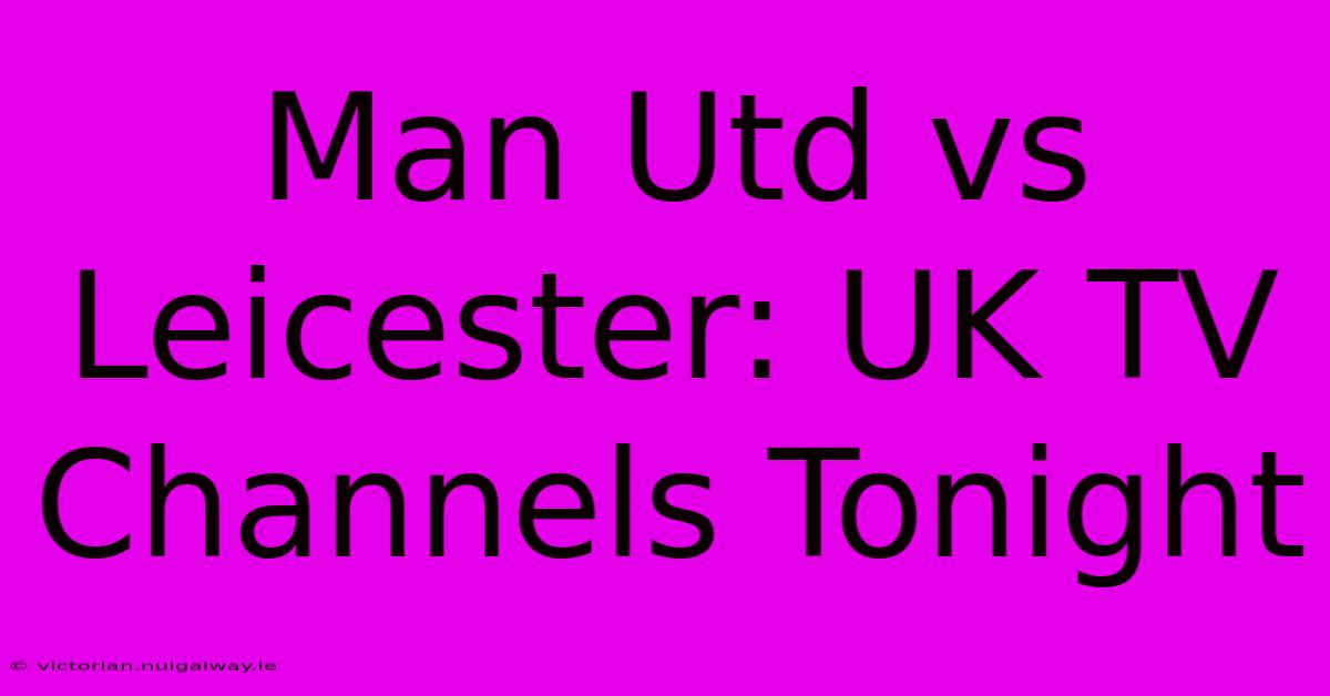 Man Utd Vs Leicester: UK TV Channels Tonight 