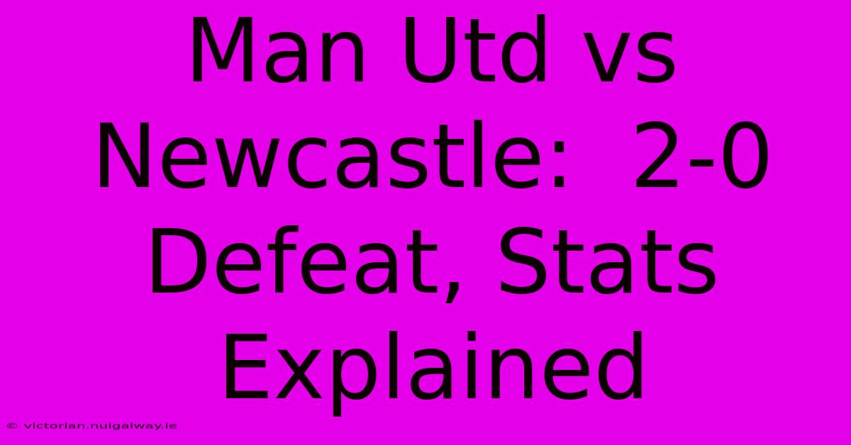 Man Utd Vs Newcastle:  2-0 Defeat, Stats Explained