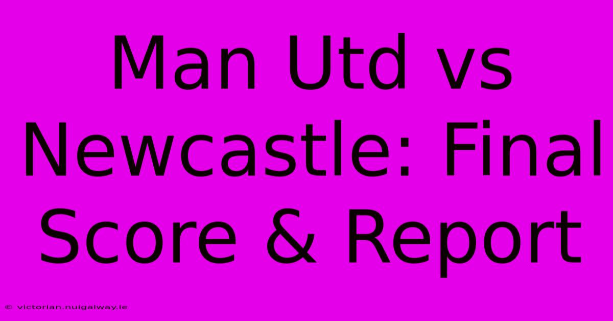 Man Utd Vs Newcastle: Final Score & Report