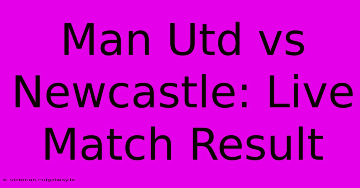 Man Utd Vs Newcastle: Live Match Result