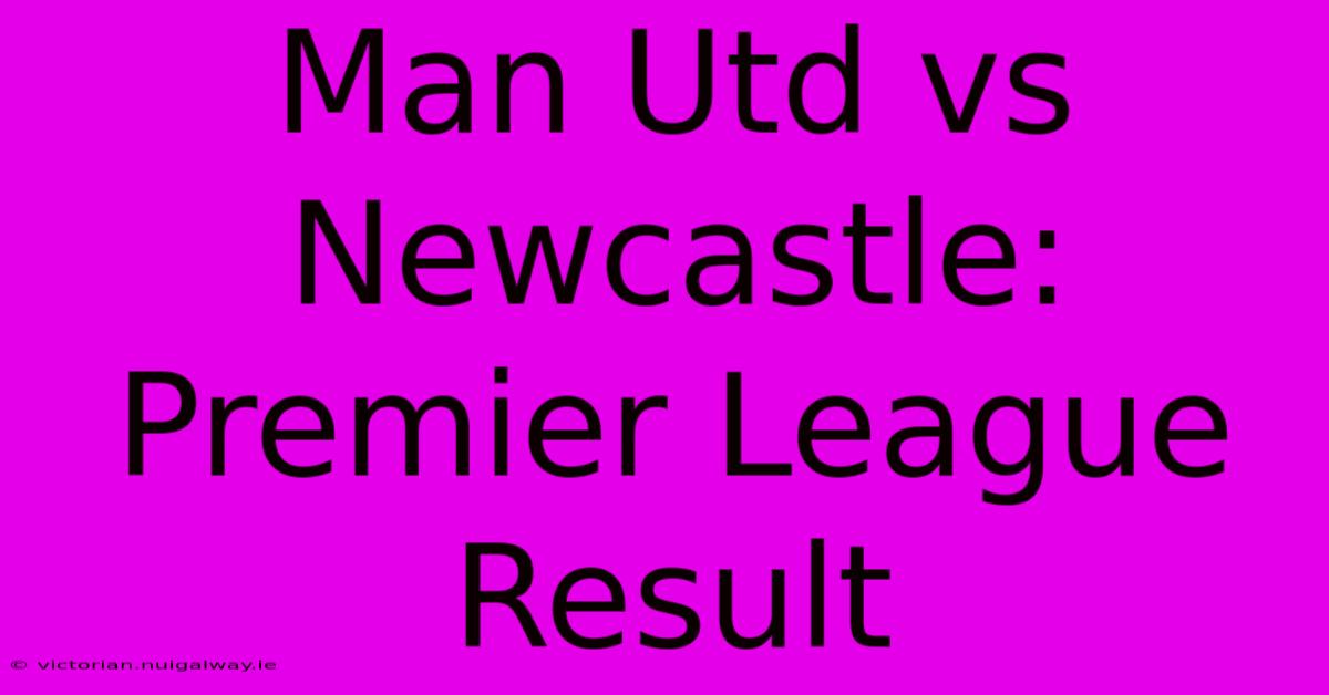 Man Utd Vs Newcastle: Premier League Result