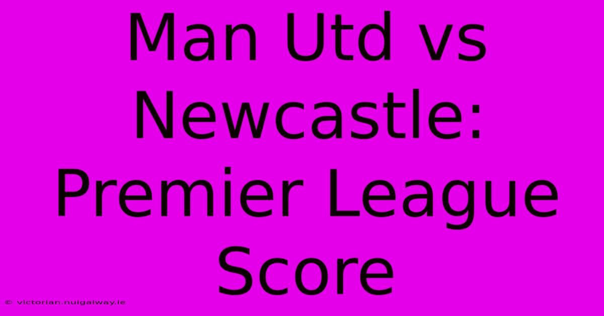 Man Utd Vs Newcastle: Premier League Score