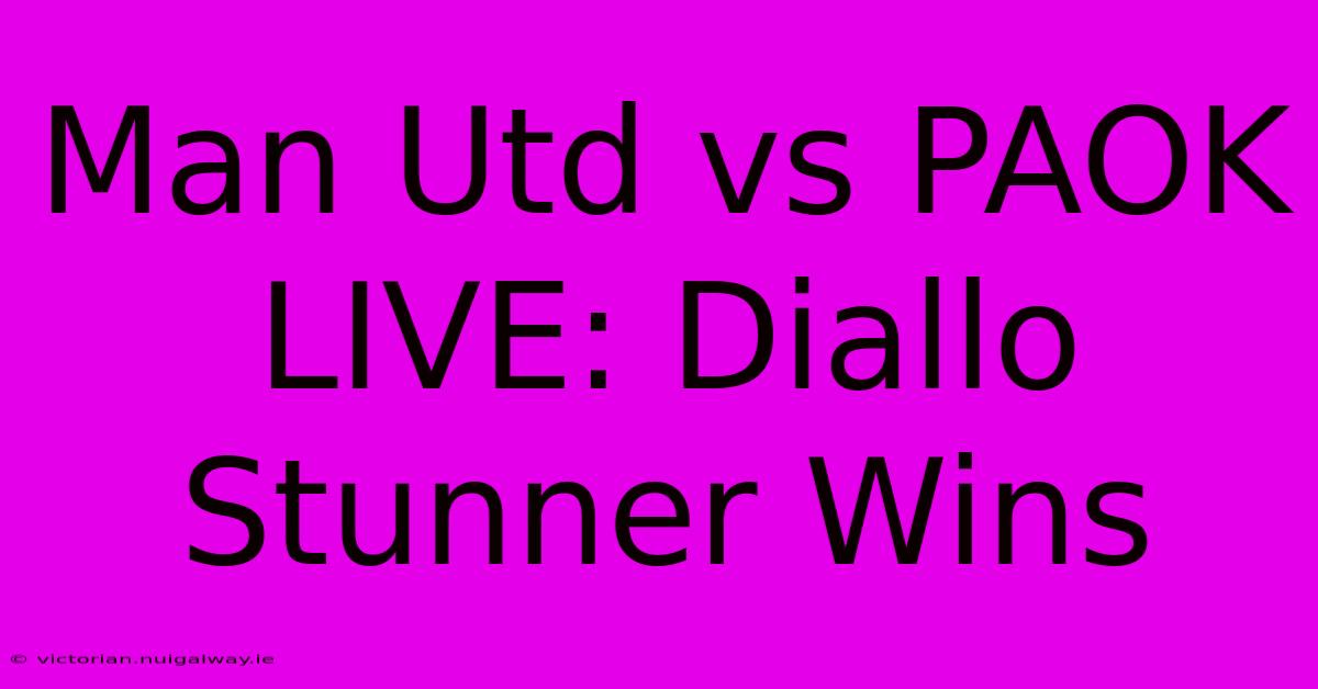 Man Utd Vs PAOK LIVE: Diallo Stunner Wins